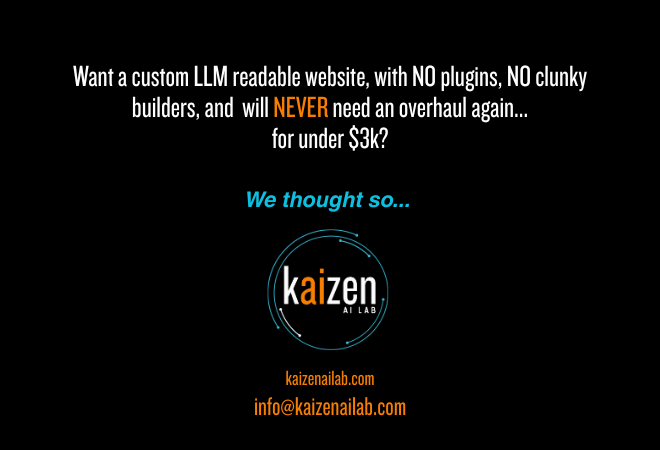 Kaizen AI Lab · Kaizen Web Labs — "Want a custom LLM readable website, with no plugins, no clunky builders, and will NEVER need an overhaul again... for under $3k? We thought so." · kaizenailab.com · info@kaizenailab.com